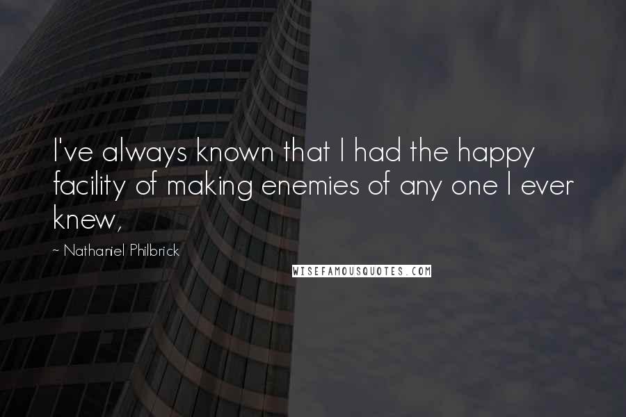 Nathaniel Philbrick Quotes: I've always known that I had the happy facility of making enemies of any one I ever knew,