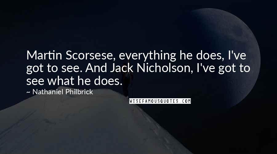 Nathaniel Philbrick Quotes: Martin Scorsese, everything he does, I've got to see. And Jack Nicholson, I've got to see what he does.