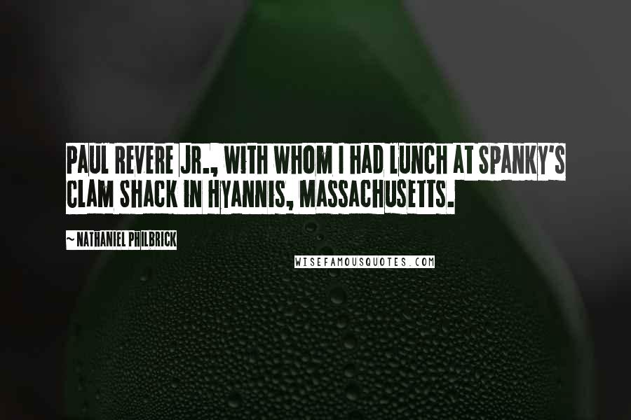 Nathaniel Philbrick Quotes: Paul Revere Jr., with whom I had lunch at Spanky's Clam Shack in Hyannis, Massachusetts.