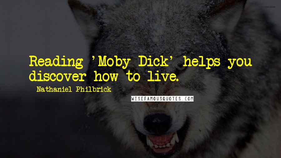 Nathaniel Philbrick Quotes: Reading 'Moby-Dick' helps you discover how to live.