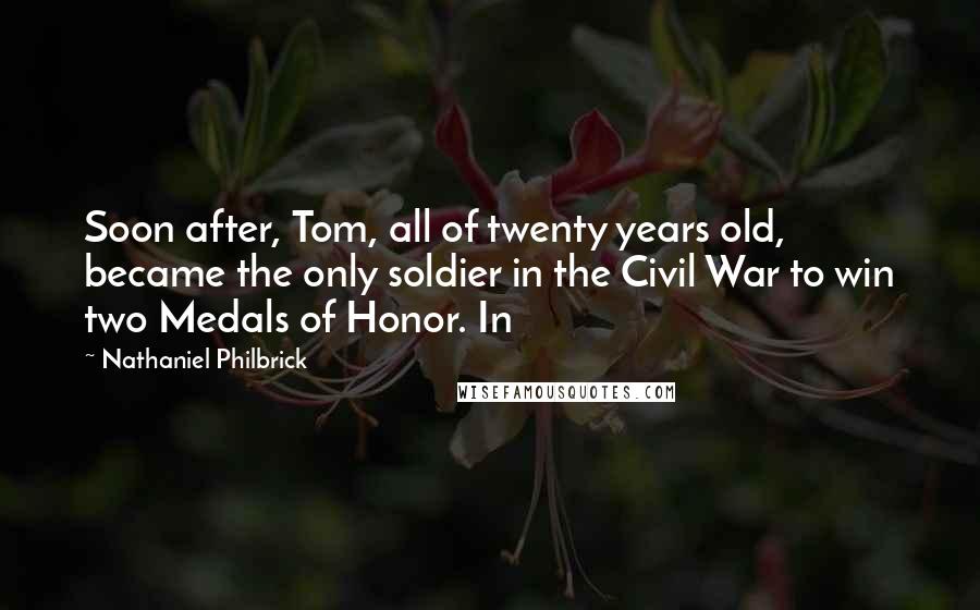 Nathaniel Philbrick Quotes: Soon after, Tom, all of twenty years old, became the only soldier in the Civil War to win two Medals of Honor. In