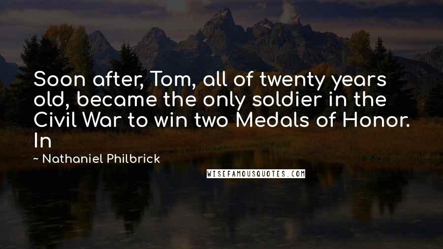 Nathaniel Philbrick Quotes: Soon after, Tom, all of twenty years old, became the only soldier in the Civil War to win two Medals of Honor. In