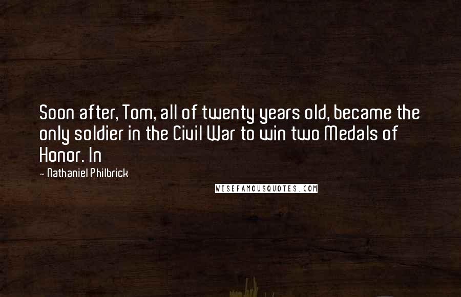 Nathaniel Philbrick Quotes: Soon after, Tom, all of twenty years old, became the only soldier in the Civil War to win two Medals of Honor. In