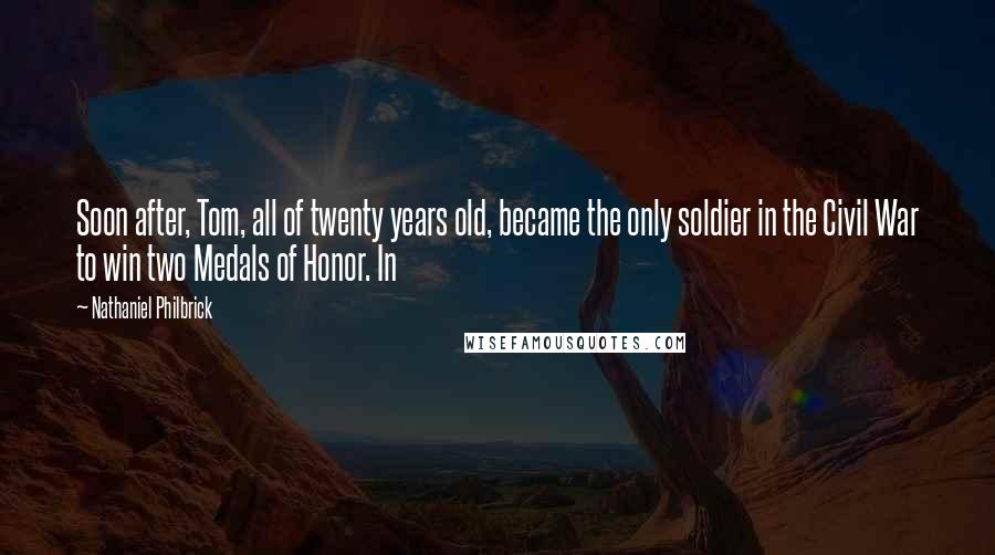 Nathaniel Philbrick Quotes: Soon after, Tom, all of twenty years old, became the only soldier in the Civil War to win two Medals of Honor. In