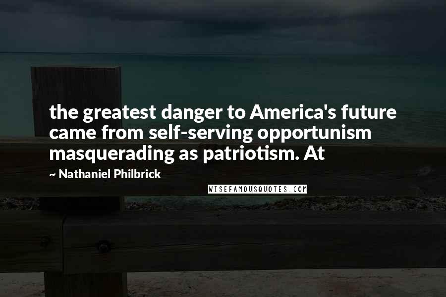 Nathaniel Philbrick Quotes: the greatest danger to America's future came from self-serving opportunism masquerading as patriotism. At