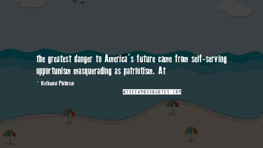 Nathaniel Philbrick Quotes: the greatest danger to America's future came from self-serving opportunism masquerading as patriotism. At