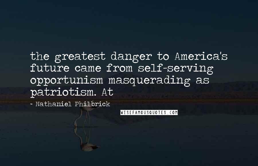 Nathaniel Philbrick Quotes: the greatest danger to America's future came from self-serving opportunism masquerading as patriotism. At