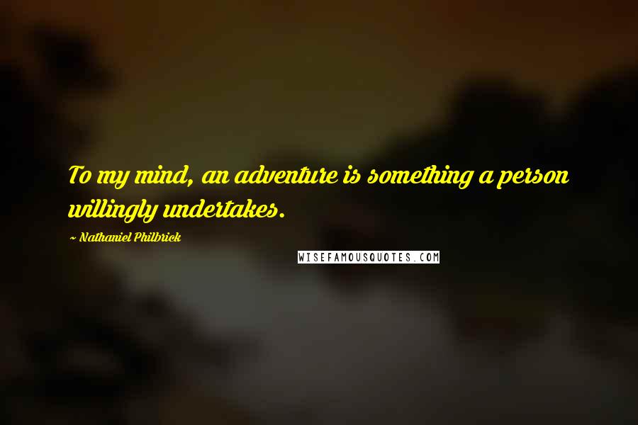 Nathaniel Philbrick Quotes: To my mind, an adventure is something a person willingly undertakes.