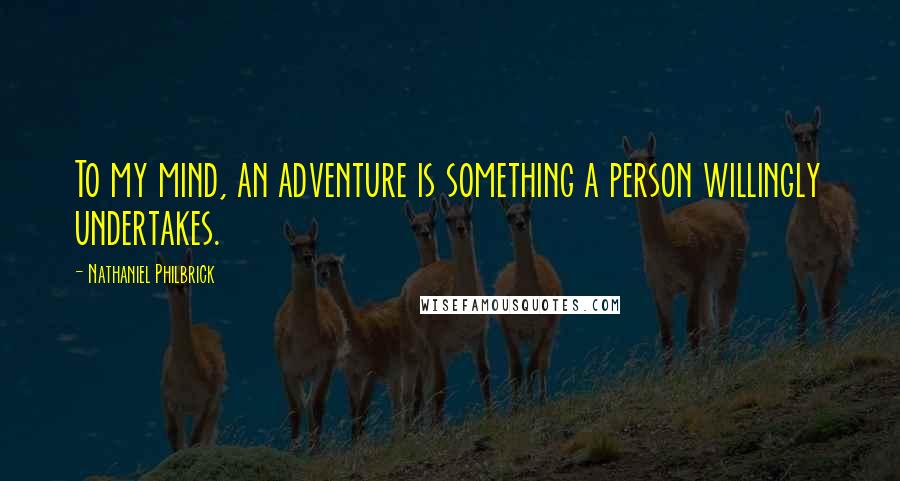 Nathaniel Philbrick Quotes: To my mind, an adventure is something a person willingly undertakes.