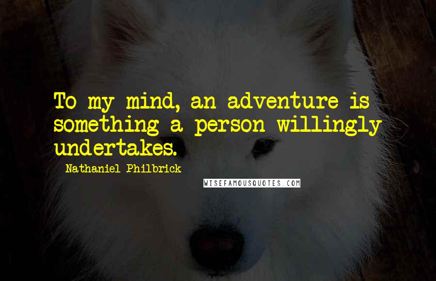 Nathaniel Philbrick Quotes: To my mind, an adventure is something a person willingly undertakes.