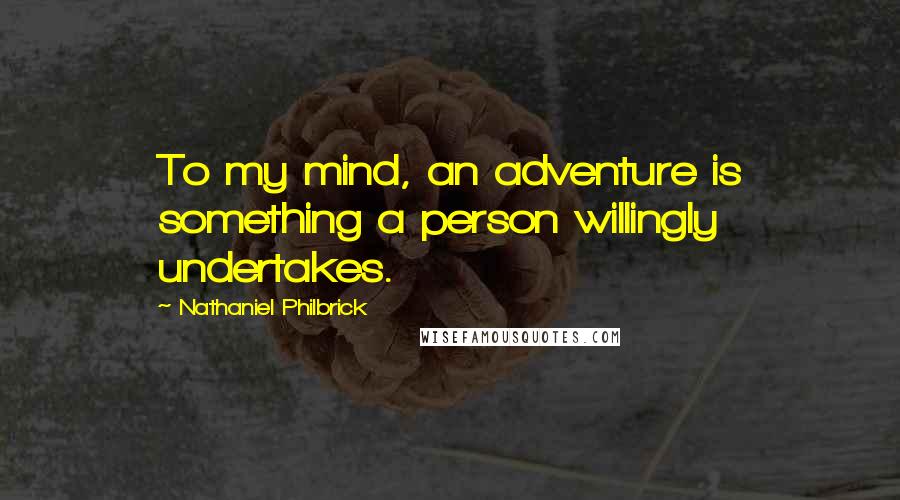 Nathaniel Philbrick Quotes: To my mind, an adventure is something a person willingly undertakes.