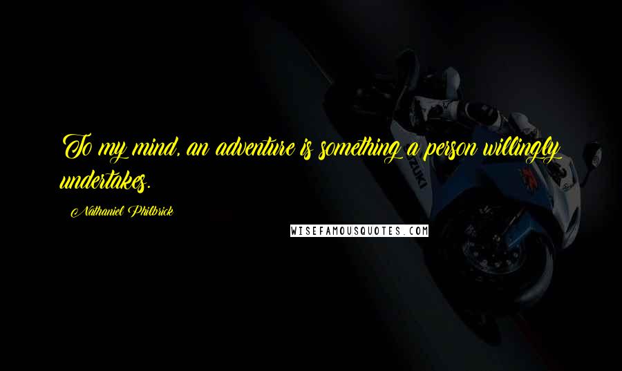 Nathaniel Philbrick Quotes: To my mind, an adventure is something a person willingly undertakes.
