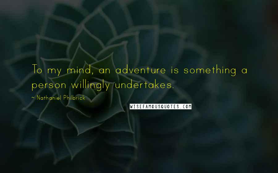 Nathaniel Philbrick Quotes: To my mind, an adventure is something a person willingly undertakes.