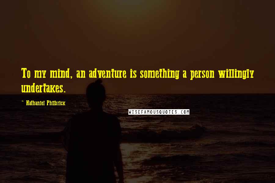 Nathaniel Philbrick Quotes: To my mind, an adventure is something a person willingly undertakes.