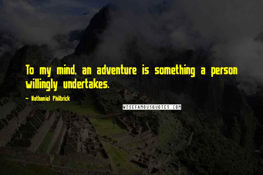 Nathaniel Philbrick Quotes: To my mind, an adventure is something a person willingly undertakes.