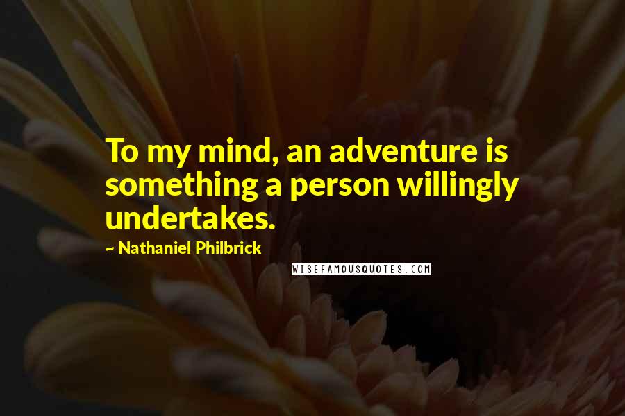 Nathaniel Philbrick Quotes: To my mind, an adventure is something a person willingly undertakes.