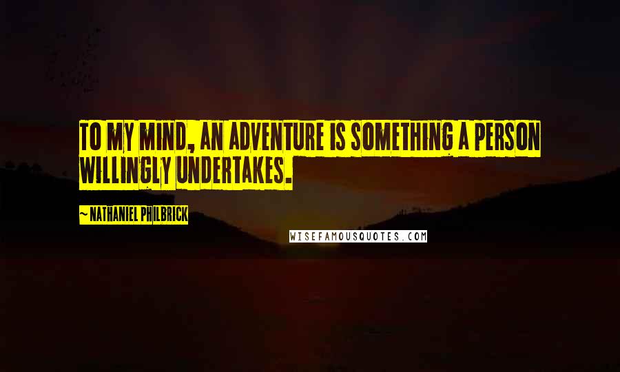 Nathaniel Philbrick Quotes: To my mind, an adventure is something a person willingly undertakes.