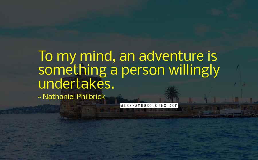 Nathaniel Philbrick Quotes: To my mind, an adventure is something a person willingly undertakes.