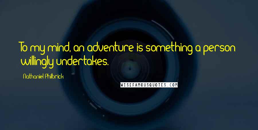 Nathaniel Philbrick Quotes: To my mind, an adventure is something a person willingly undertakes.