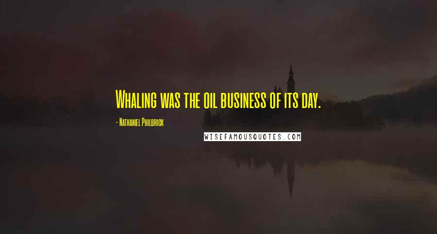 Nathaniel Philbrick Quotes: Whaling was the oil business of its day.