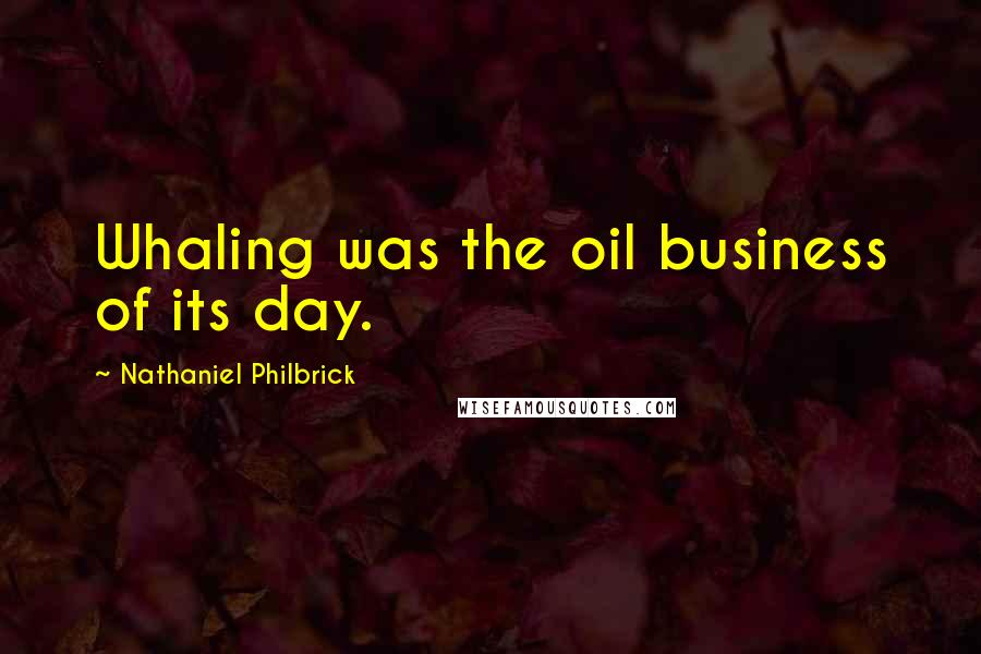 Nathaniel Philbrick Quotes: Whaling was the oil business of its day.
