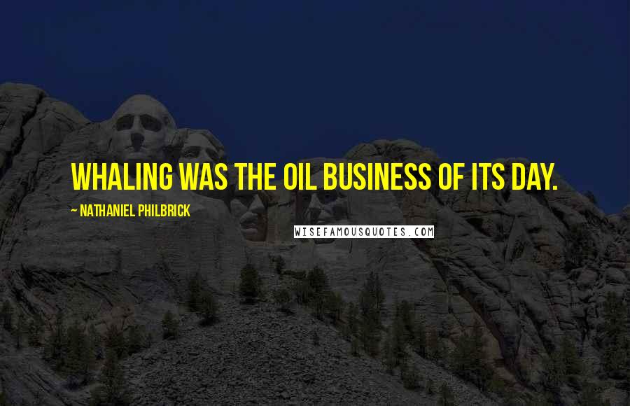 Nathaniel Philbrick Quotes: Whaling was the oil business of its day.
