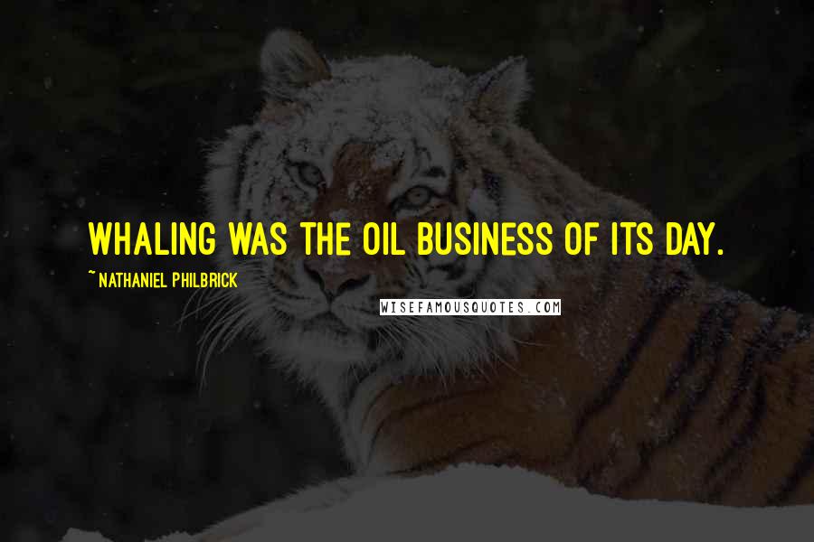 Nathaniel Philbrick Quotes: Whaling was the oil business of its day.