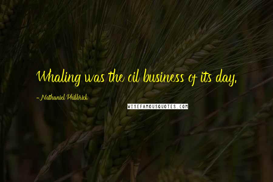 Nathaniel Philbrick Quotes: Whaling was the oil business of its day.