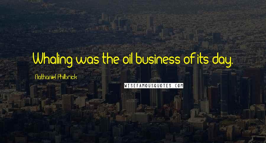 Nathaniel Philbrick Quotes: Whaling was the oil business of its day.