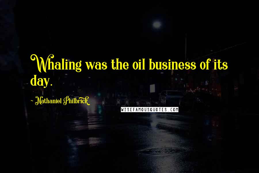 Nathaniel Philbrick Quotes: Whaling was the oil business of its day.