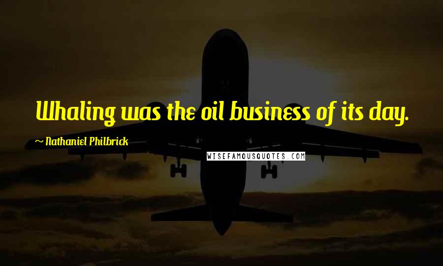 Nathaniel Philbrick Quotes: Whaling was the oil business of its day.