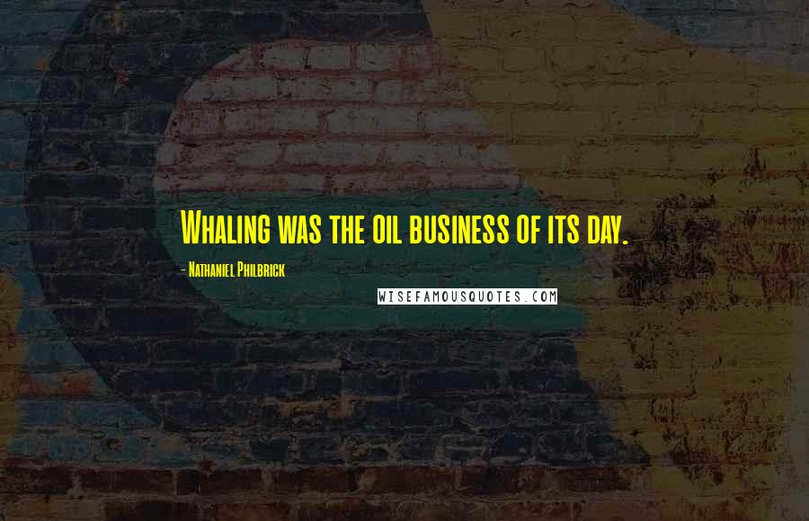 Nathaniel Philbrick Quotes: Whaling was the oil business of its day.