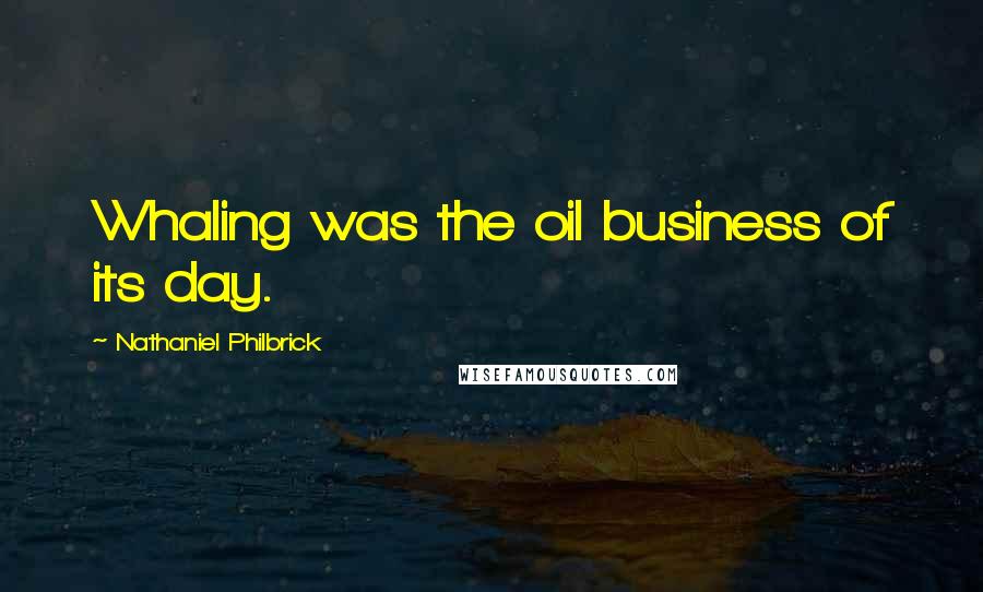 Nathaniel Philbrick Quotes: Whaling was the oil business of its day.