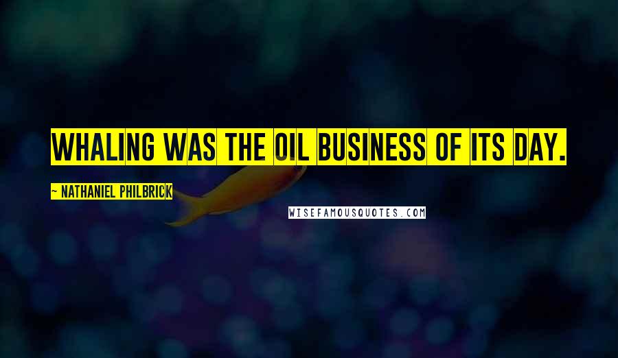 Nathaniel Philbrick Quotes: Whaling was the oil business of its day.