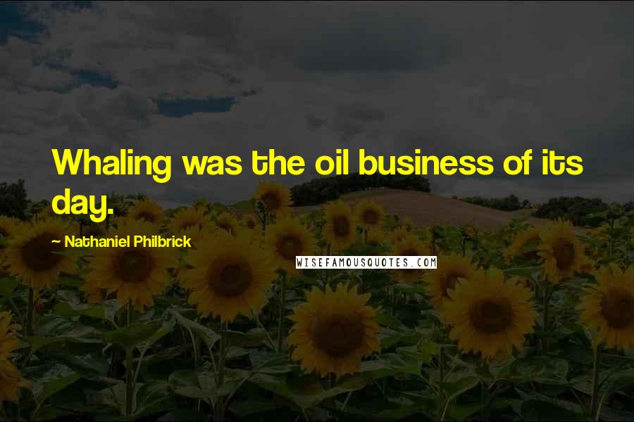 Nathaniel Philbrick Quotes: Whaling was the oil business of its day.
