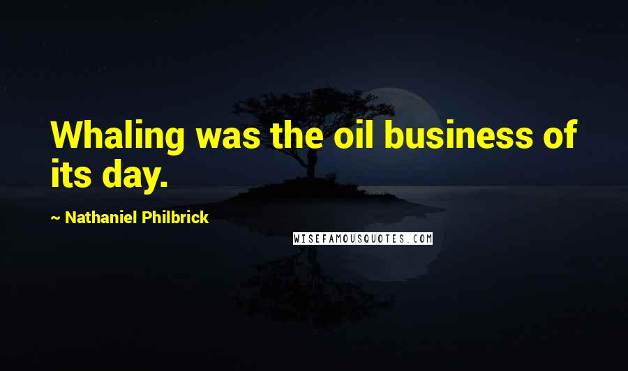 Nathaniel Philbrick Quotes: Whaling was the oil business of its day.
