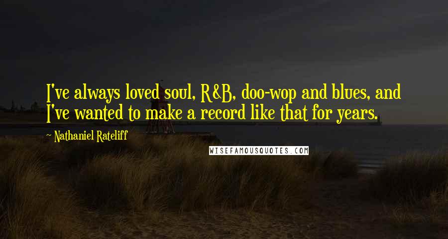 Nathaniel Rateliff Quotes: I've always loved soul, R&B, doo-wop and blues, and I've wanted to make a record like that for years.