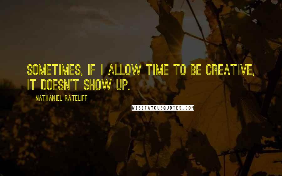 Nathaniel Rateliff Quotes: Sometimes, if I allow time to be creative, it doesn't show up.