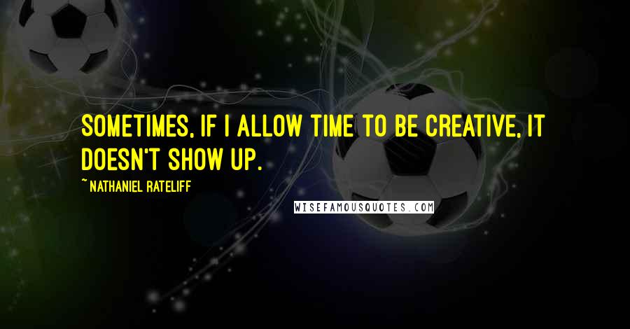 Nathaniel Rateliff Quotes: Sometimes, if I allow time to be creative, it doesn't show up.