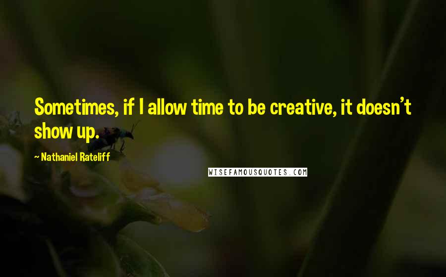 Nathaniel Rateliff Quotes: Sometimes, if I allow time to be creative, it doesn't show up.