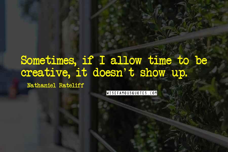 Nathaniel Rateliff Quotes: Sometimes, if I allow time to be creative, it doesn't show up.