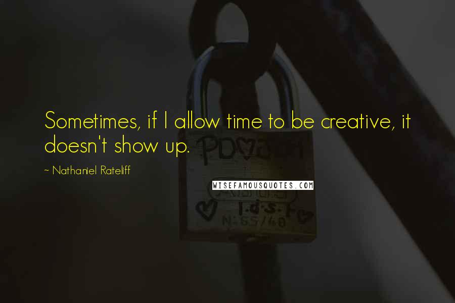 Nathaniel Rateliff Quotes: Sometimes, if I allow time to be creative, it doesn't show up.