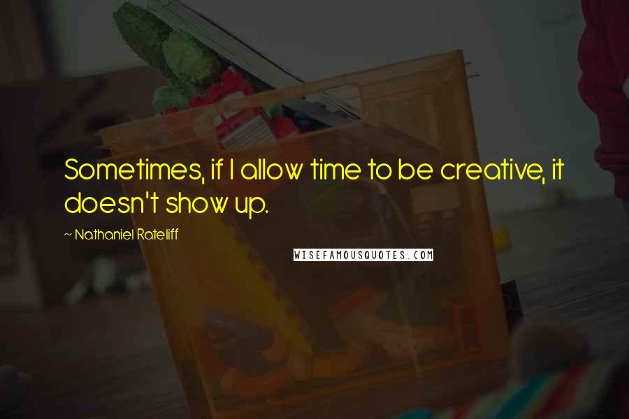 Nathaniel Rateliff Quotes: Sometimes, if I allow time to be creative, it doesn't show up.