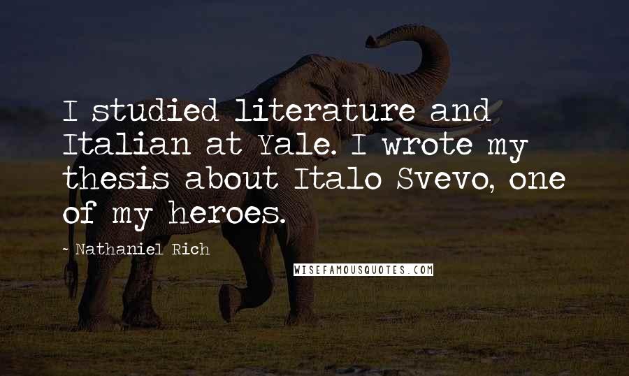 Nathaniel Rich Quotes: I studied literature and Italian at Yale. I wrote my thesis about Italo Svevo, one of my heroes.