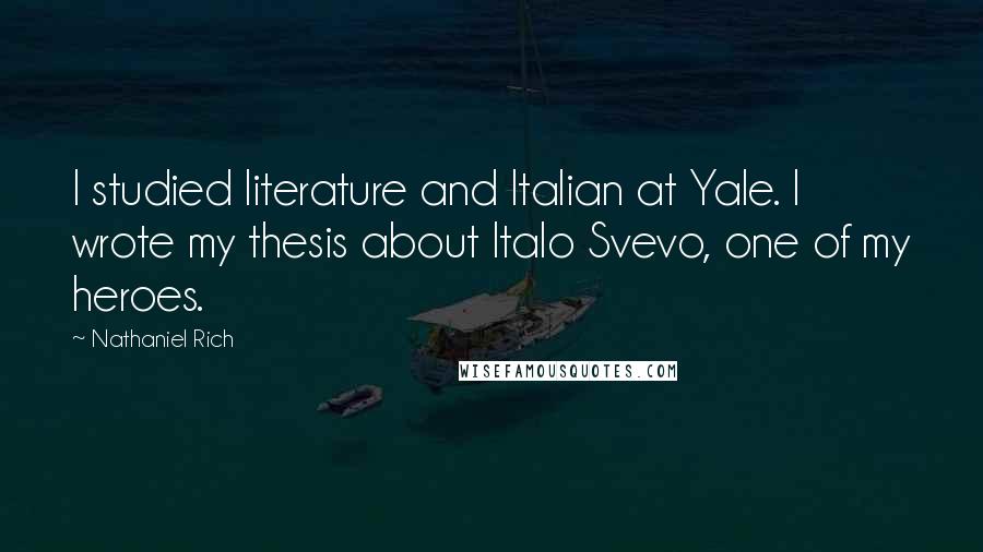Nathaniel Rich Quotes: I studied literature and Italian at Yale. I wrote my thesis about Italo Svevo, one of my heroes.