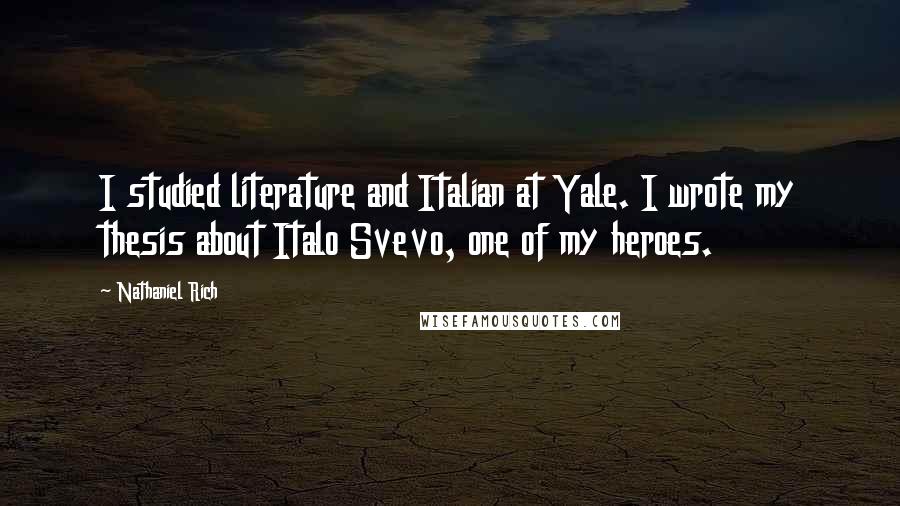 Nathaniel Rich Quotes: I studied literature and Italian at Yale. I wrote my thesis about Italo Svevo, one of my heroes.