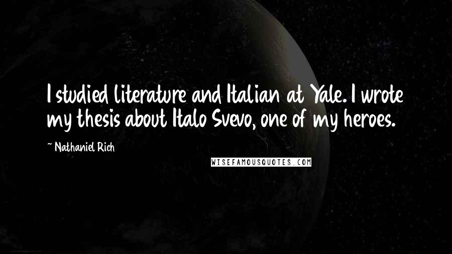 Nathaniel Rich Quotes: I studied literature and Italian at Yale. I wrote my thesis about Italo Svevo, one of my heroes.