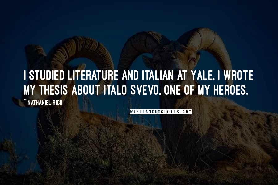 Nathaniel Rich Quotes: I studied literature and Italian at Yale. I wrote my thesis about Italo Svevo, one of my heroes.