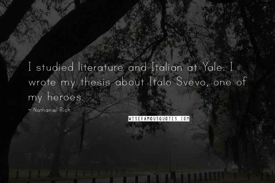 Nathaniel Rich Quotes: I studied literature and Italian at Yale. I wrote my thesis about Italo Svevo, one of my heroes.