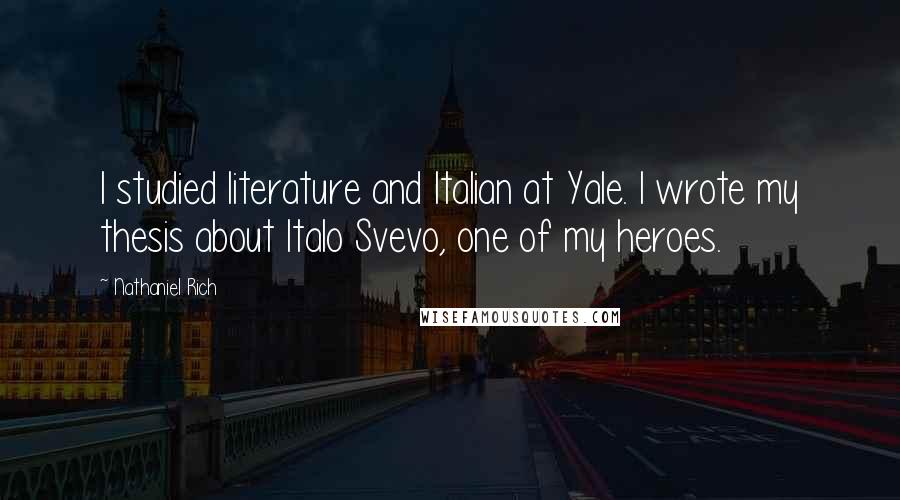 Nathaniel Rich Quotes: I studied literature and Italian at Yale. I wrote my thesis about Italo Svevo, one of my heroes.